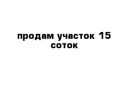 продам участок 15 соток